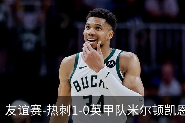 友谊赛-热刺1-0英甲队米尔顿凯恩斯 新援M费轰世界波梁民革失空门
