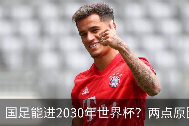国足能进2030年世界杯？两点原因或证明，因凡蒂诺2年前也给出了回应