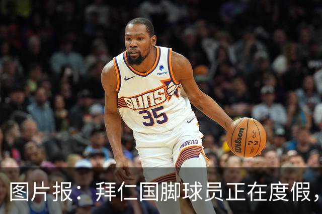 图片报：拜仁国脚球员正在度假，下周一归队备战