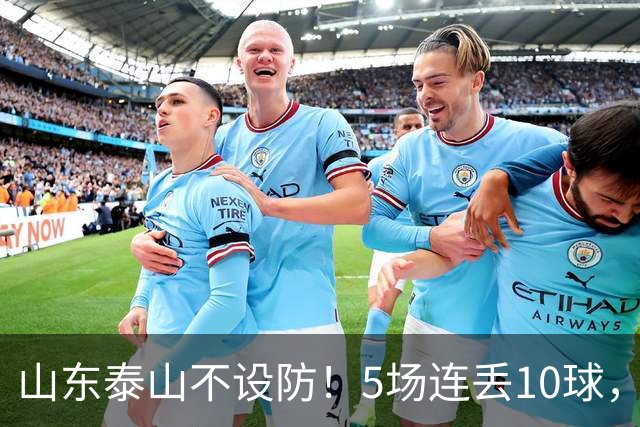 山东泰山不设防！5场连丢10球，刘洋手球送点，于金永扑点