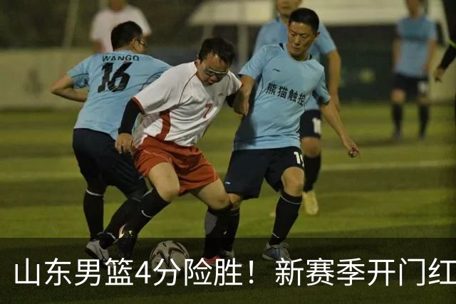 山东男篮4分险胜！新赛季开门红，陈培东12分，谢智杰缺席