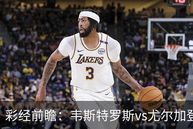彩经前瞻：韦斯特罗斯vs尤尔加登，主队面临严峻考验