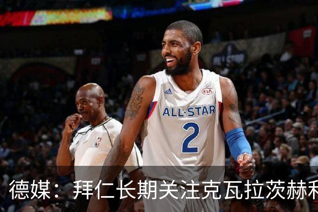 德媒：拜仁长期关注克瓦拉茨赫利亚16岁的弟弟，此前曾在拜仁试训