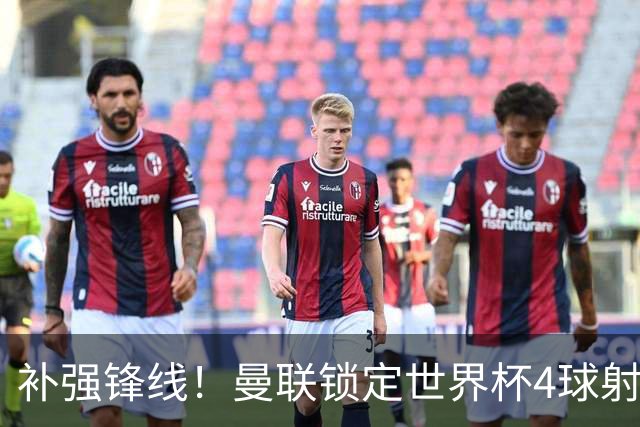 补强锋线！曼联锁定世界杯4球射手，身价5000万，已向红魔示好