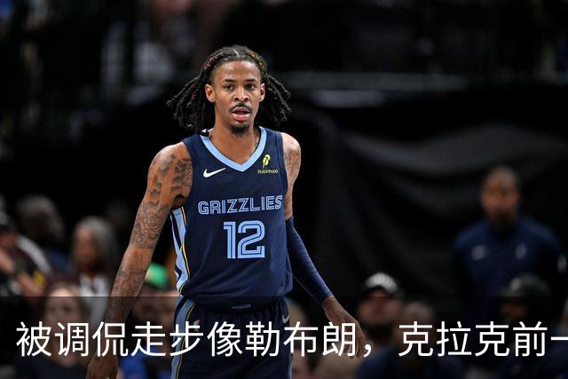 被调侃走步像勒布朗，克拉克前一天刚轰出45+10创历史