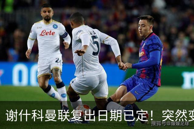 谢什科曼联复出日期已定！突然变壮原因揭晓，跟队合练后将恢复正常
