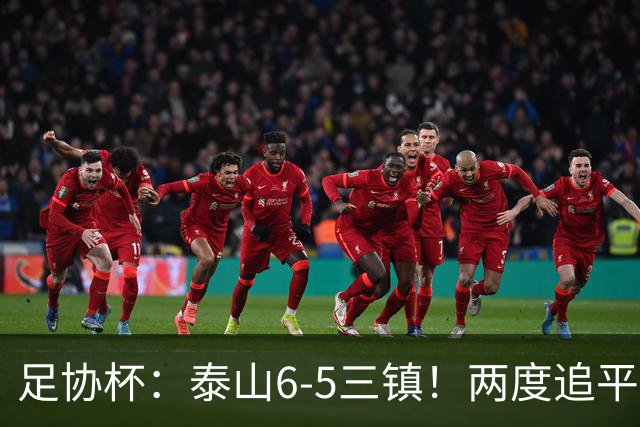 足协杯：泰山6-5三镇！两度追平+点球大战翻盘 铜梁龙2-0十人西海岸