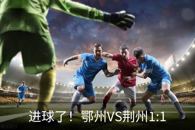 进球了！鄂州VS荆州1:1