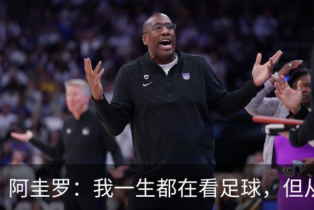 阿圭罗：我一生都在看足球，但从来没有在决赛后感到如此困惑
