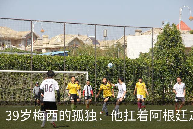 39岁梅西的孤独：他扛着阿根廷走完最后一程，却换来一场心碎