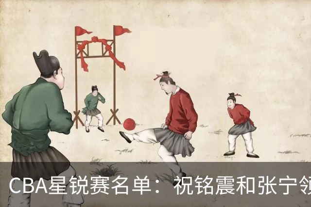 CBA星锐赛名单：祝铭震和张宁领衔二年级队