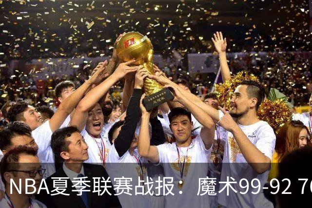 NBA夏季联赛战报：魔术99-92 76人取NBA夏季联赛3连胜，杰斯-理查德森25+2+4