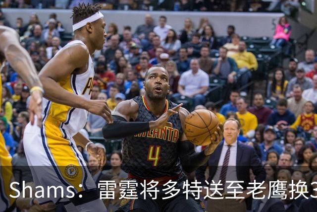 Shams：雷霆将多特送至老鹰换3次轮签 里萨谢赴独行侠